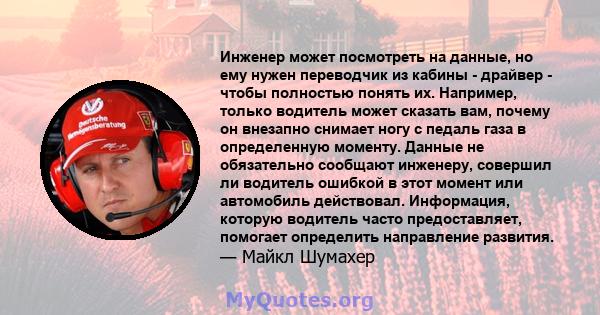 Инженер может посмотреть на данные, но ему нужен переводчик из кабины - драйвер - чтобы полностью понять их. Например, только водитель может сказать вам, почему он внезапно снимает ногу с педаль газа в определенную