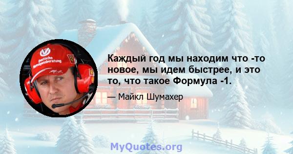 Каждый год мы находим что -то новое, мы идем быстрее, и это то, что такое Формула -1.