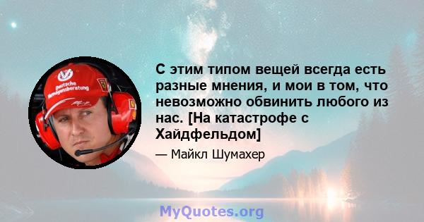 С этим типом вещей всегда есть разные мнения, и мои в том, что невозможно обвинить любого из нас. [На катастрофе с Хайдфельдом]