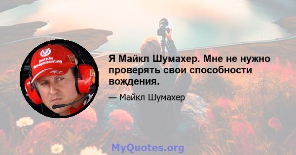 Я Майкл Шумахер. Мне не нужно проверять свои способности вождения.