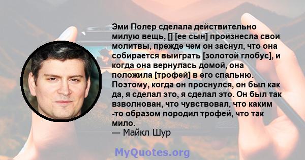 Эми Полер сделала действительно милую вещь, [] [ее сын] произнесла свои молитвы, прежде чем он заснул, что она собирается выиграть [золотой глобус], и когда она вернулась домой, она положила [трофей] в его спальню.