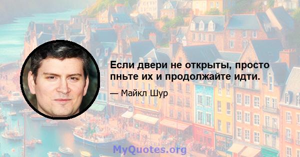 Если двери не открыты, просто пньте их и продолжайте идти.