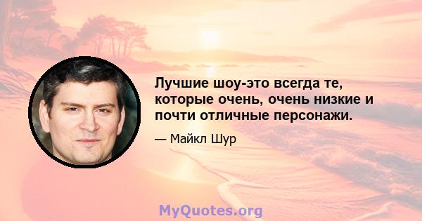 Лучшие шоу-это всегда те, которые очень, очень низкие и почти отличные персонажи.