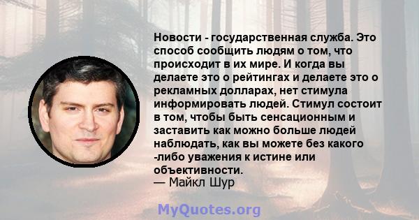 Новости - государственная служба. Это способ сообщить людям о том, что происходит в их мире. И когда вы делаете это о рейтингах и делаете это о рекламных долларах, нет стимула информировать людей. Стимул состоит в том,