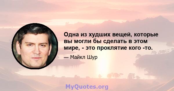 Одна из худших вещей, которые вы могли бы сделать в этом мире, - это проклятие кого -то.