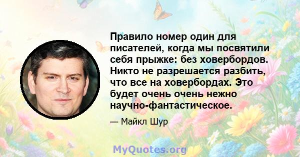 Правило номер один для писателей, когда мы посвятили себя прыжке: без ховербордов. Никто не разрешается разбить, что все на ховербордах. Это будет очень очень нежно научно-фантастическое.