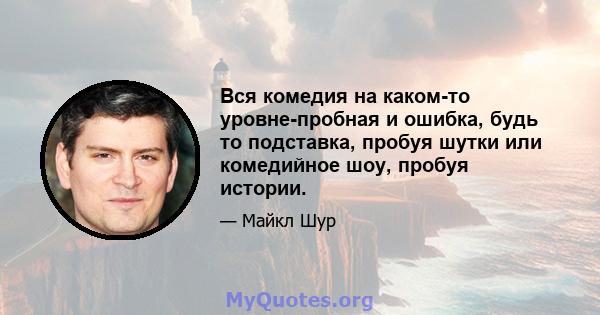 Вся комедия на каком-то уровне-пробная и ошибка, будь то подставка, пробуя шутки или комедийное шоу, пробуя истории.