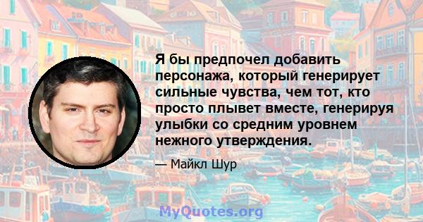 Я бы предпочел добавить персонажа, который генерирует сильные чувства, чем тот, кто просто плывет вместе, генерируя улыбки со средним уровнем нежного утверждения.