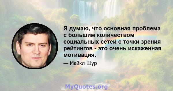 Я думаю, что основная проблема с большим количеством социальных сетей с точки зрения рейтингов - это очень искаженная мотивация.