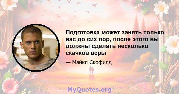 Подготовка может занять только вас до сих пор, после этого вы должны сделать несколько скачков веры