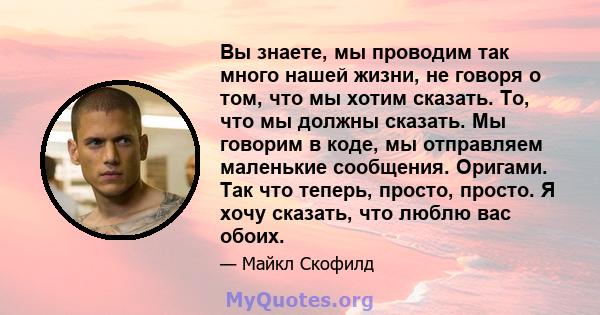 Вы знаете, мы проводим так много нашей жизни, не говоря о том, что мы хотим сказать. То, что мы должны сказать. Мы говорим в коде, мы отправляем маленькие сообщения. Оригами. Так что теперь, просто, просто. Я хочу