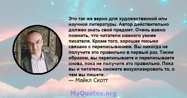 Это так же верно для художественной или научной литературы. Автор действительно должен знать свой предмет. Очень важно помнить, что читатели намного умнее писателя. Кроме того, хорошее письмо связано с переписыванием.