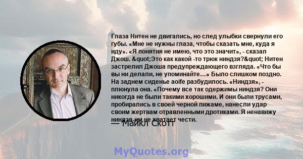 Глаза Нитен не двигались, но след улыбки свернули его губы. «Мне не нужны глаза, чтобы сказать мне, куда я иду». «Я понятия не имею, что это значит», - сказал Джош. "Это как какой -то трюк ниндзя?" Нитен