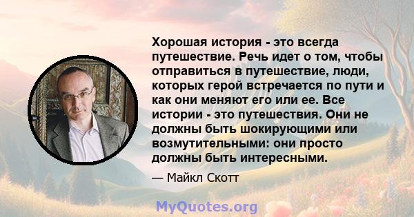 Хорошая история - это всегда путешествие. Речь идет о том, чтобы отправиться в путешествие, люди, которых герой встречается по пути и как они меняют его или ее. Все истории - это путешествия. Они не должны быть