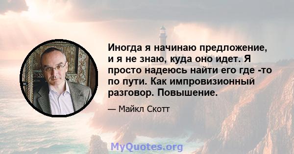 Иногда я начинаю предложение, и я не знаю, куда оно идет. Я просто надеюсь найти его где -то по пути. Как импровизионный разговор. Повышение.