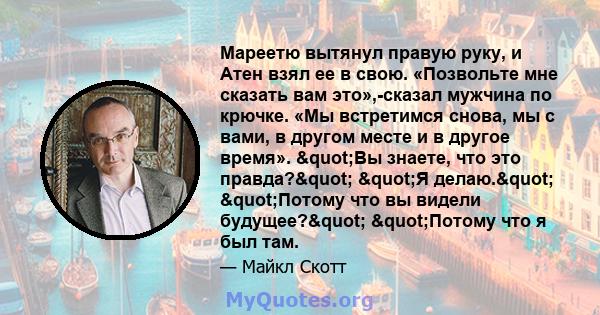 Мареетю вытянул правую руку, и Атен взял ее в свою. «Позвольте мне сказать вам это»,-сказал мужчина по крючке. «Мы встретимся снова, мы с вами, в другом месте и в другое время». "Вы знаете, что это правда?"