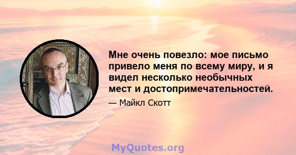 Мне очень повезло: мое письмо привело меня по всему миру, и я видел несколько необычных мест и достопримечательностей.