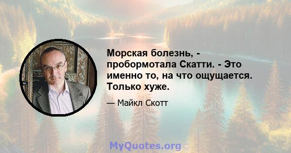 Морская болезнь, - пробормотала Скатти. - Это именно то, на что ощущается. Только хуже.