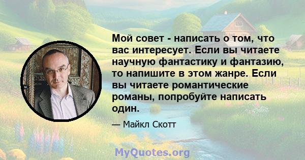 Мой совет - написать о том, что вас интересует. Если вы читаете научную фантастику и фантазию, то напишите в этом жанре. Если вы читаете романтические романы, попробуйте написать один.