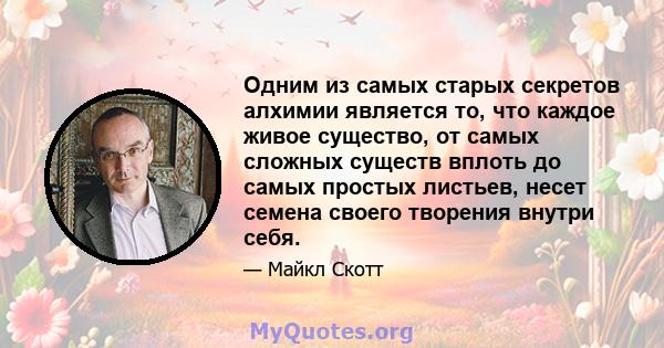 Одним из самых старых секретов алхимии является то, что каждое живое существо, от самых сложных существ вплоть до самых простых листьев, несет семена своего творения внутри себя.