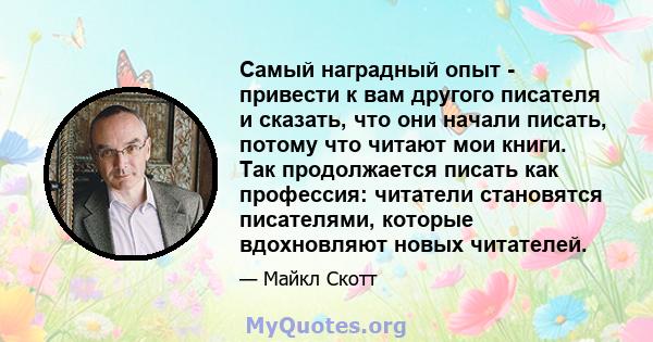 Самый наградный опыт - привести к вам другого писателя и сказать, что они начали писать, потому что читают мои книги. Так продолжается писать как профессия: читатели становятся писателями, которые вдохновляют новых