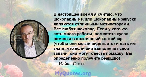 В настоящее время я считаю, что шоколадные и/или шоколадные закуски являются отличными мотиваторами. Все любят шоколад. Если у кого -то есть много работы, поместите кусок помадки в стеклянный контейнер (чтобы они могли