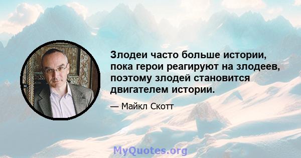 Злодеи часто больше истории, пока герои реагируют на злодеев, поэтому злодей становится двигателем истории.