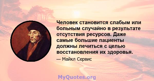 Человек становится слабым или больным случайно в результате отсутствия ресурсов. Даже самые большие пациенты должны лечиться с целью восстановления их здоровья.