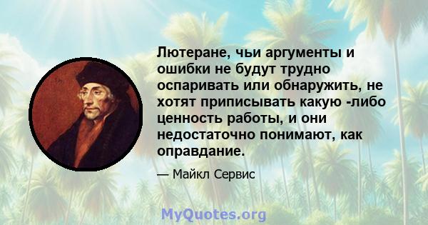 Лютеране, чьи аргументы и ошибки не будут трудно оспаривать или обнаружить, не хотят приписывать какую -либо ценность работы, и они недостаточно понимают, как оправдание.