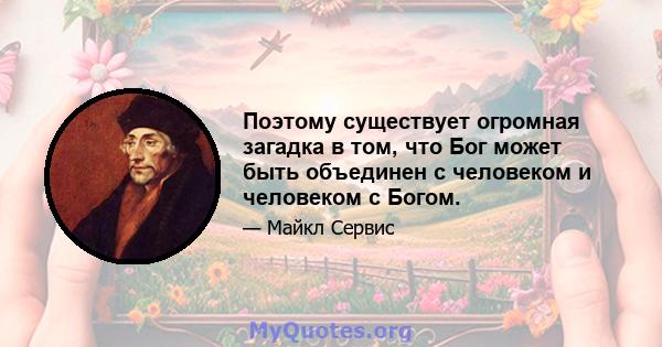 Поэтому существует огромная загадка в том, что Бог может быть объединен с человеком и человеком с Богом.