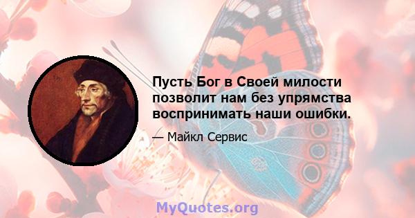 Пусть Бог в Своей милости позволит нам без упрямства воспринимать наши ошибки.