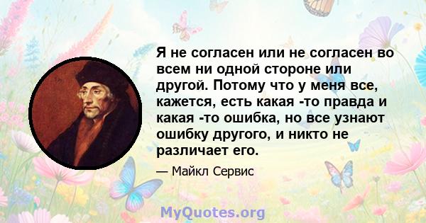 Я не согласен или не согласен во всем ни одной стороне или другой. Потому что у меня все, кажется, есть какая -то правда и какая -то ошибка, но все узнают ошибку другого, и никто не различает его.