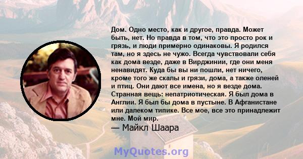 Дом. Одно место, как и другое, правда. Может быть, нет. Но правда в том, что это просто рок и грязь, и люди примерно одинаковы. Я родился там, но я здесь не чужо. Всегда чувствовали себя как дома везде, даже в