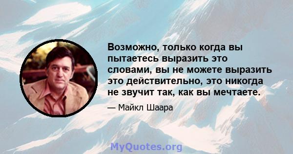 Возможно, только когда вы пытаетесь выразить это словами, вы не можете выразить это действительно, это никогда не звучит так, как вы мечтаете.