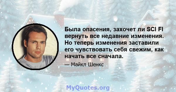 Была опасения, захочет ли SCI FI вернуть все недавние изменения. Но теперь изменения заставили его чувствовать себя свежим, как начать все сначала.