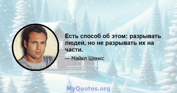 Есть способ об этом: разрывать людей, но не разрывать их на части.