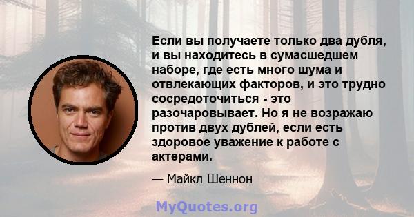 Если вы получаете только два дубля, и вы находитесь в сумасшедшем наборе, где есть много шума и отвлекающих факторов, и это трудно сосредоточиться - это разочаровывает. Но я не возражаю против двух дублей, если есть