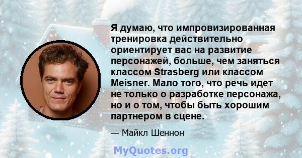 Я думаю, что импровизированная тренировка действительно ориентирует вас на развитие персонажей, больше, чем заняться классом Strasberg или классом Meisner. Мало того, что речь идет не только о разработке персонажа, но и 