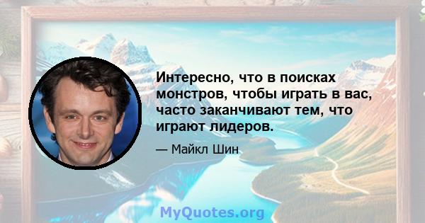 Интересно, что в поисках монстров, чтобы играть в вас, часто заканчивают тем, что играют лидеров.