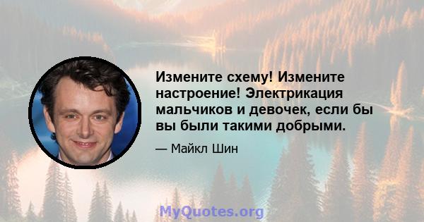 Измените схему! Измените настроение! Электрикация мальчиков и девочек, если бы вы были такими добрыми.