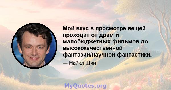 Мой вкус в просмотре вещей проходит от драм и малобюджетных фильмов до высококачественной фантазии/научной фантастики.