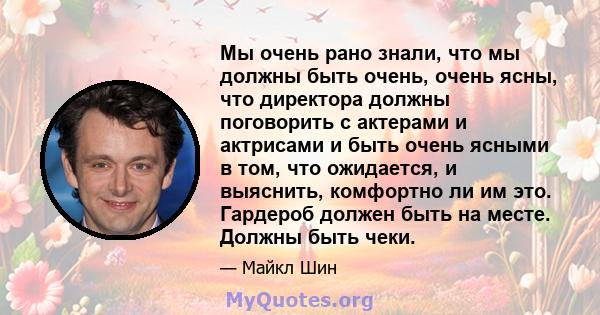 Мы очень рано знали, что мы должны быть очень, очень ясны, что директора должны поговорить с актерами и актрисами и быть очень ясными в том, что ожидается, и выяснить, комфортно ли им это. Гардероб должен быть на месте. 