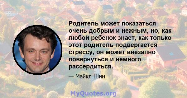 Родитель может показаться очень добрым и нежным, но, как любой ребенок знает, как только этот родитель подвергается стрессу, он может внезапно повернуться и немного рассердиться.