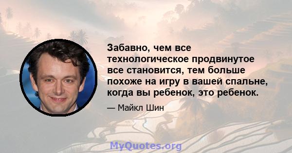 Забавно, чем все технологическое продвинутое все становится, тем больше похоже на игру в вашей спальне, когда вы ребенок, это ребенок.