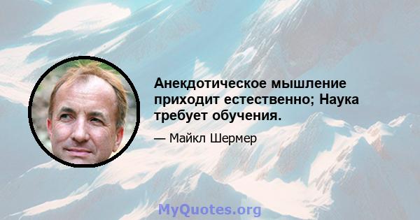 Анекдотическое мышление приходит естественно; Наука требует обучения.