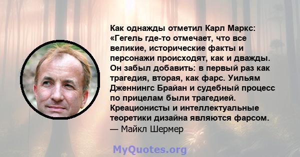 Как однажды отметил Карл Маркс: «Гегель где-то отмечает, что все великие, исторические факты и персонажи происходят, как и дважды. Он забыл добавить: в первый раз как трагедия, вторая, как фарс. Уильям Дженнингс Брайан