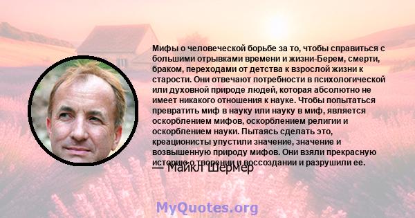 Мифы о человеческой борьбе за то, чтобы справиться с большими отрывками времени и жизни-Берем, смерти, браком, переходами от детства к взрослой жизни к старости. Они отвечают потребности в психологической или духовной