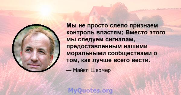 Мы не просто слепо признаем контроль властям; Вместо этого мы следуем сигналам, предоставленным нашими моральными сообществами о том, как лучше всего вести.