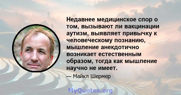 Недавнее медицинское спор о том, вызывают ли вакцинации аутизм, выявляет привычку к человеческому познанию, мышление анекдотично возникает естественным образом, тогда как мышление научно не имеет.