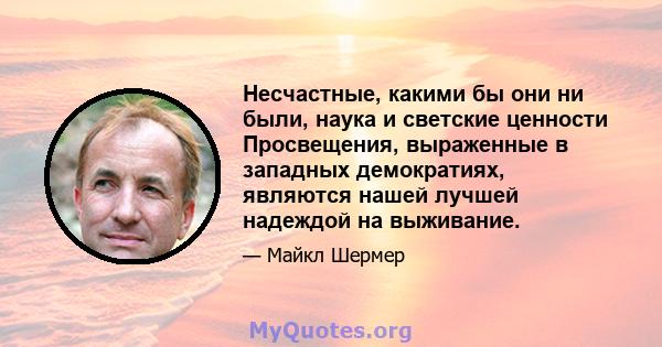 Несчастные, какими бы они ни были, наука и светские ценности Просвещения, выраженные в западных демократиях, являются нашей лучшей надеждой на выживание.